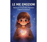 Le mie emozioni: Storie per comprendere, esprimere e gestire le emozioni. Libro di educazione emotiva per bambini (6-10 anni)