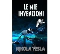LE MIE INVENZIONI: Autobiografia di Nikola Tesla
