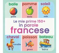 Le mie prime 150+ parole in francese: Libro illustrato bilingue Italiano-Francese per bambini (2-7 anni) | dizionario illustrato e risorse per insegnanti e genitori