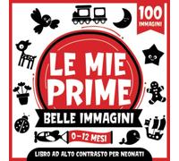 Le Mie Prime Belle Immagini | Libro ad Alto Contrasto per Neonati | 0-12 Mesi: Semplici Immagini in Bianco e Nero Per Sviluppare la Vista Dei Neonati | 100 Immagini Divertenti