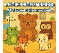 Le mie prime emozioni: 50 dolci favole delle emozioni per bambini dai 0 ai 5 anni: favole illustrate ed educative per aiutare i bambini a riconoscere e vivere le emozioni con dolcezza