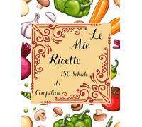 Le Mie Ricette: 150 Schede da Compilare