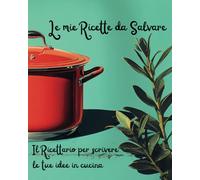 Le Mie Ricette da Salvare: Il Ricettario per Scrivere le Tue Idee in Cucina