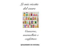Le mie ricette del cuore: Conserve, marmellate e confetture (Quaderni di Cucina)