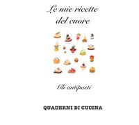 Le mie ricette del cuore: Gli antipasti (Quaderni di Cucina)