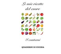 Le mie ricette del cuore: I contorni (Quaderni di Cucina)