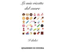 Le mie ricette del cuore: I dolci (Quaderni di Cucina)