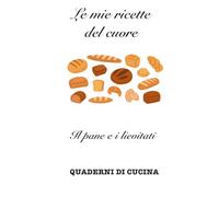 Le mie ricette del cuore: Il pane e i lievitati (Quaderni di Cucina)