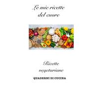 Le mie ricette del cuore: Ricette vegetariane (Quaderni di Cucina)