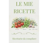 Le Mie Ricette: Ricettario da compilare per conservare e organizzare le tue ricette preferite