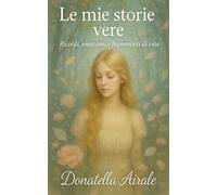 LE MIE STORIE VERE: Ricordi, emozioni e frammenti di vita