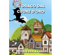 Le Mille Storie: IL DRAGO DAL CUORE D’ORO - Storie per Bambini - Ediz. a Colori: Un'Avventura di Coraggio e Amicizia