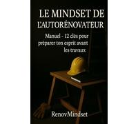 LE MINDSET DE L’AUTORÉNOVATEUR: Manuel - 12 clés pour préparer ton esprit avant les travaux