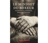 LE MINDSET DU BOXEUR: Construire le combattant, préserver l'humain (Les piliers des 3 boxes (anglaise, muay thaï, savate))