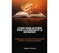 Le mini guide de prière pour la guérison et le réconfort: Prières pour relever les brisés, guérir les malades et fortifier les fatigués