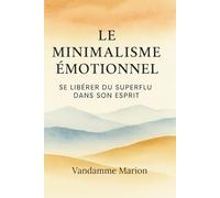 Le Minimalisme Émotionnel - Se Libérer du Superflu dans son Esprit: Se libérer du superflu mental et retrouver la paix intérieure