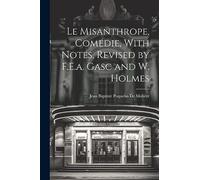 Le Misanthrope, Comédie, With Notes, Revised by F.E.a. Gasc and W. Holmes