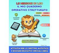 LE MISSIONI DI LEO, IL MIO QUADERNO OPERATIVO STRUTTURATO: Attività per lo Spettro Autistico e Bisogni Educativi Speciali (BES)