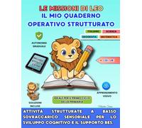 LE MISSIONI DI LEO: Il mio quaderno operativo strutturato: Attività strutturate a basso sovraccarico sensoriale per lo sviluppo cognitivo e il supporto BES