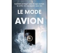 Le Mode Avion: Comment protéger votre énergie mentale et arrêter de vous épuiser pour rien: 2 (Cerveau Mode d'Emploi)