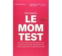 Le Mom Test: Comment parler avec les clients et apprendre si votre idée d'entreprise est bonne, quand tout le monde vous ment