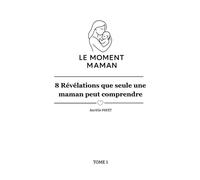 Le Moment Maman - 8 révélations que seule une maman peut comprendre: Tome 1