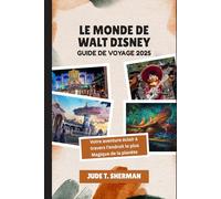 LE MONDE DE WALT DISNEY GUIDE DE VOYAGE 2025: Votre aventure éclair à travers l'endroit le plus Magique de la planète