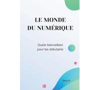 Le monde du numérique: Guide bienveillant pour débutants