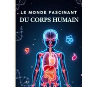 Le monde fascinant du corps humain: L'encyclopédie complète de biologie et d'anatomie humaine pour enfants - Une science passionnante pour 9-12 ans