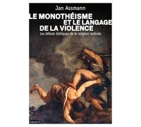 Le monothéisme et le langage de la violence: Les débuts bibliques de la religion radicale