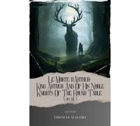 Le Morte d'Arthur: King Arthur And Of His Noble Knights Of The Round Table Volume 1: Unveiling the Enchanting World of Thomas Malory's Le Morte d'Arthur. The Original Classic (annotated)