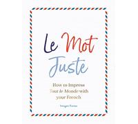 Le Mot Juste: How to Impress Tout le Monde with Your French