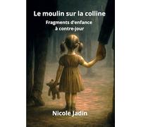 Le moulin sur la colline: Fragments d'enfance à contre-jour