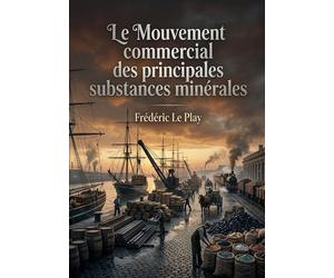 Le Mouvement commercial des principales substances minérales: Une analyse du commerce des substances minérales entre la France et les puissances étrangères couvrant la période 1829 1831.