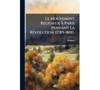 Le Mouvement Religieux À Paris Pendant La RÃ(c)volution (1789-1801).