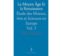 Le Moyen Äge Et la Renaissance: Étude des Moeurs, Arts et Sciences en Europe