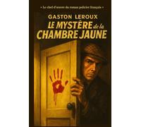 LE MYSTÈRE DE LA CHAMBRE JAUNE « Le chef-d’œuvre du roman policier français »