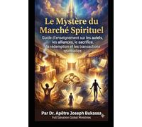 Le Mystère du Marché Spirituel Guide d’enseignement sur les autels, les alliances, le sacrifice, la rédemption et les transactions spirituelles