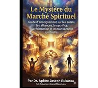 Le Mystère du Marché Spirituel Guide d’enseignement sur les autels, les alliances, le sacrifice, la rédemption et les transactions spirituelles