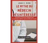 Le mythe du médecin désintéressé: Comment le serment d’Hippocrate se monnaye, édition sponsorisée par le labo (Mythes de Merde)