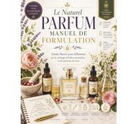 Le Naturel Parfum Manuel de formulation: Guide illustré pour débutants sur le mélange d'huiles essentielles et de parfums de luxe