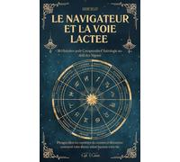 Le Navigateur et la Voie Lactée: 36 Histoires pour Comprendre l’Astrologie au-delà des Signes | Plongez dans les mystères du cosmos et découvrez ... astral façonne votre vie (Clefs Célestes)