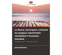Le Nexus convergent: comment les grappes industrielles remodèlent l'économie mondiale: Un catalyseur pour un changement innovant