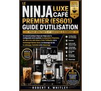 LE NINJA LUXE CAFÉ PREMIER (ES601) GUIDE D'UTILISATION POUR DÉBUTANTS ET BARISTAS À DOMICILE: Un manuel pratique étape par étape pour la configuration ... Maîtriser son utilisation au quotidien)