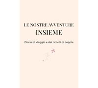Le Nostre Avventure Insieme: Diario di viaggio e dei ricordi di coppia