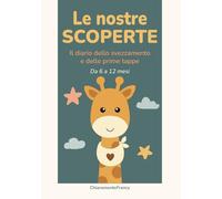 Le nostre scoperte - Diario 6-12 mesi: Il diario dello svezzamento e delle prime tappe