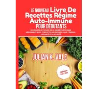 LE NOUVEAU LIVRE DE RECETTES RÉGIME AUTO- IMMUNE POUR DÉBUTANTS: Découvrez le pouvoir de la nourriture comme médicament avec 70 recettes de guérison pour l'énergie, la clarté et la vitalité
