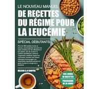 LE NOUVEAU MANUEL DE RECETTES DU RÉGIME POUR LA LEUCÉMIE SPÉCIAL DÉBUTANTS: Plus de 450 recettes faciles et douces, accompagnées de plans de repas ... nutrition quotidienne, renforcer l’organ...