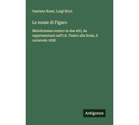 Le nozze di Figaro: Melodramma comico in due atti, da rappresentarsi nell'I.R. Teatro alla Scala, il carnevale 1838