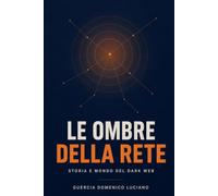 Le ombre della rete: Storia e mondo del Dark Web
